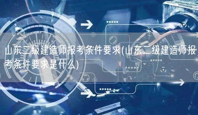 山东二级建造师报考条件要求 详解报考资格