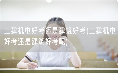 二建机电与建筑考试难度对比 哪个更易通关