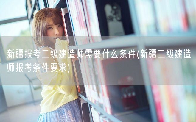 新疆报考二级建造师所需条件简述
