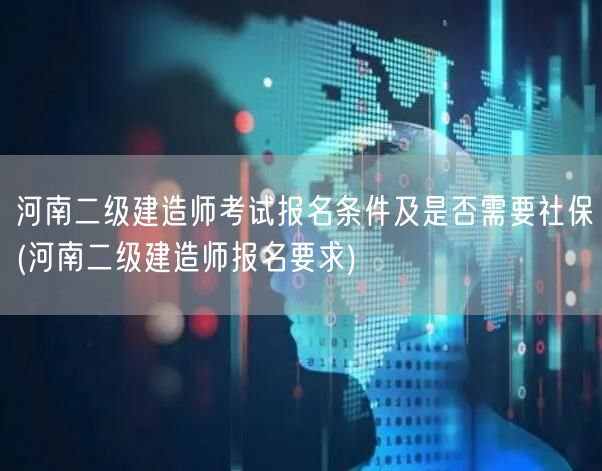 河南二级建造师考试报名条件及是否需要社保