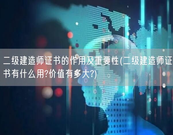 二级建造师证书的作用及重要性 含金量与职