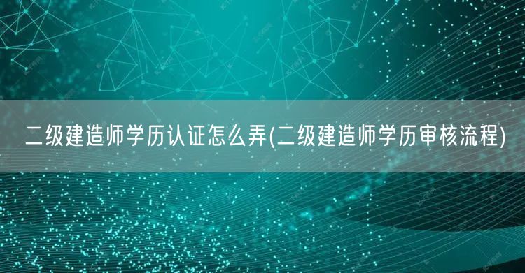 二级建造师学历认证流程详解 改为：二级建