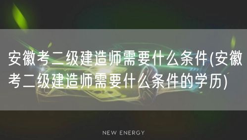 安徽考二级建造师所需条件概览