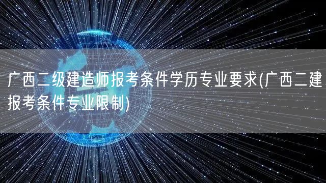 广西二级建造师报考条件学历专业要求 学历