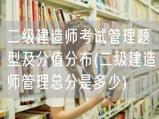 二级建造师考试管理题型及分值分布 总分详