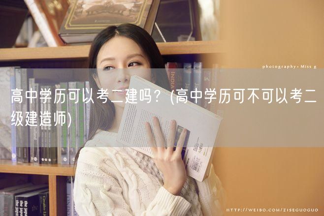 高中学历可以考二建吗？ 二建报考学历要求