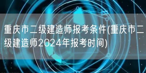 重庆市二级建造师报考条件 2024年报名