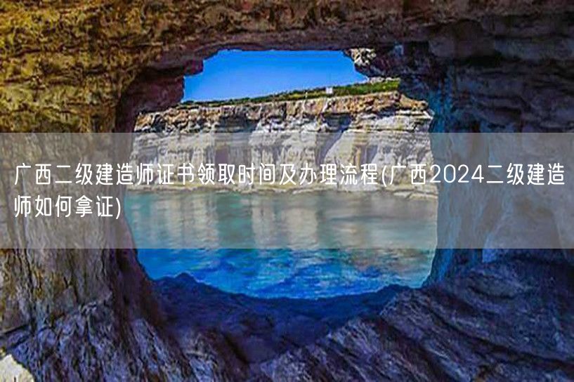 广西二级建造师证书领取时间及办理流程 获
