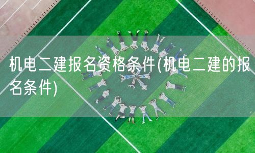 机电二建报名资格条件 机电二建报名须知