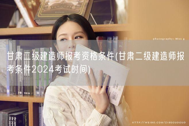 甘肃二级建造师报考资格条件 2024年考