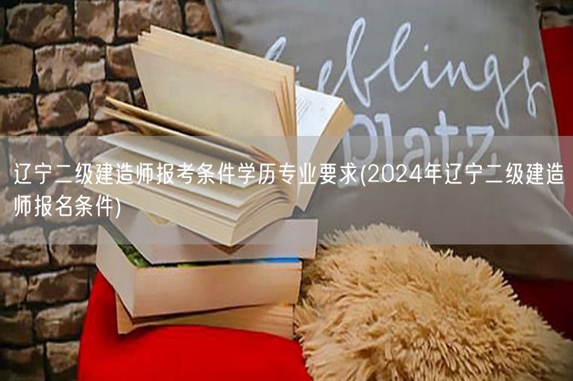 辽宁二级建造师报考条件学历专业要求 20