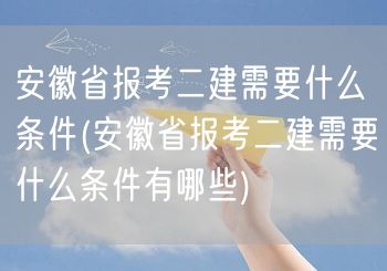 安徽省报考二建所需条件概览