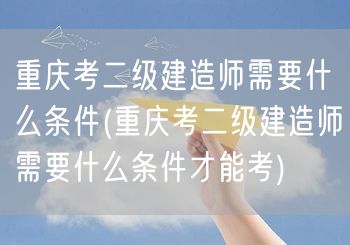 重庆考二级建造师条件概览