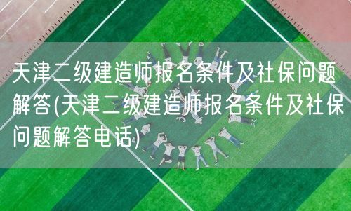 天津二级建造师报名条件及社保问题解答 报