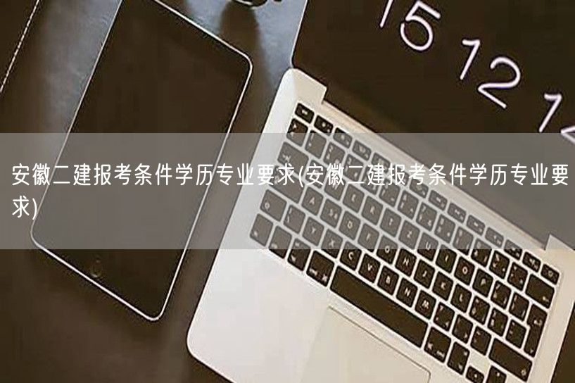 安徽二建报考条件学历专业要求 报考指南
