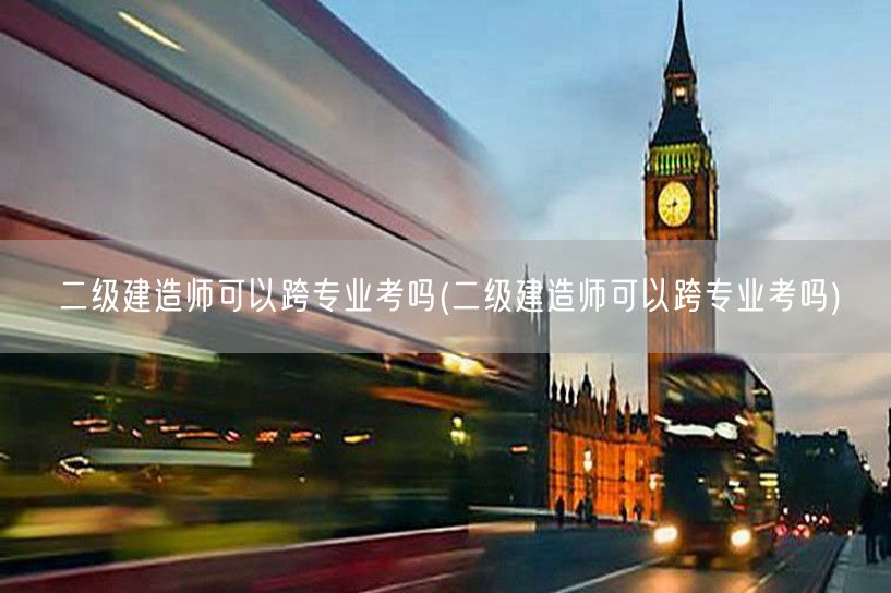 二级建造师跨专业报考政策