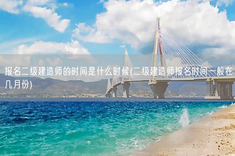 报名二级建造师的时间是什么时候 几月份可