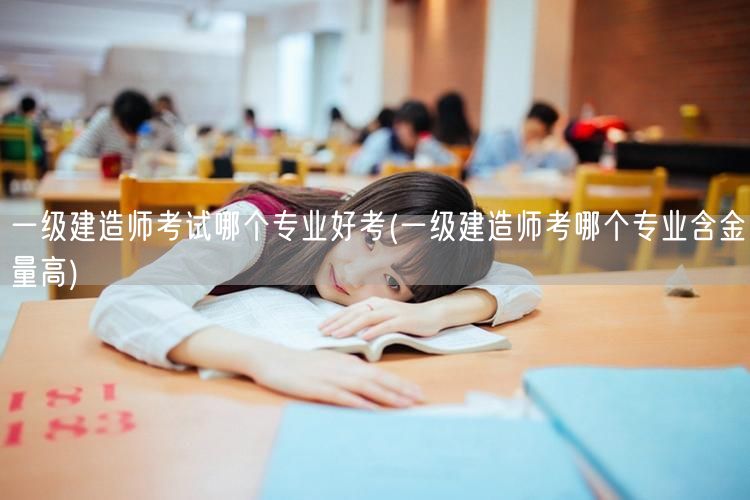 一级建造师考试好考专业与含金量对比