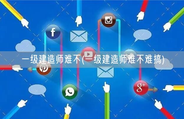 一级建造师难度解析与备考策略