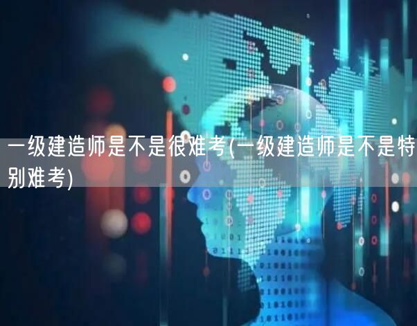 一级建造师考试难度探讨