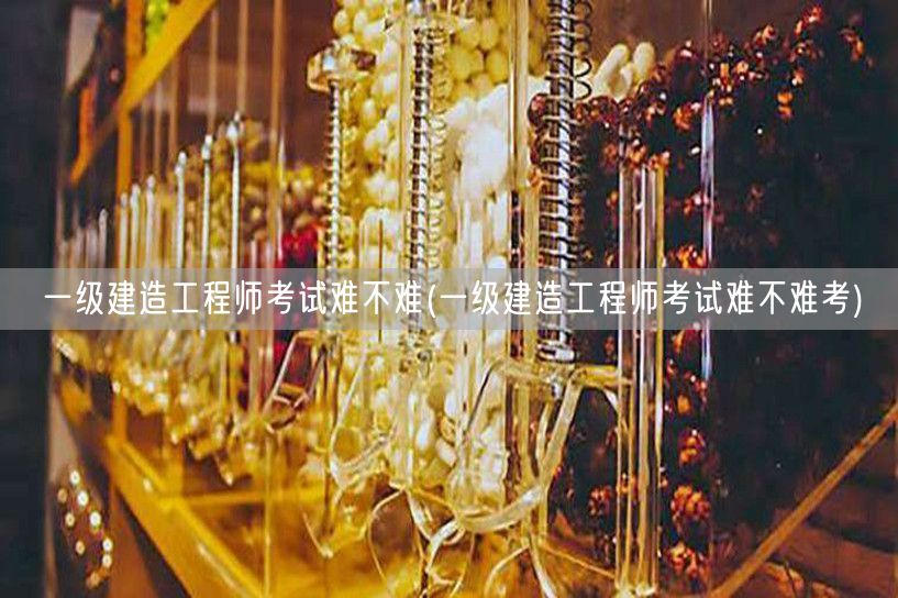 一级建造工程师考试难度分析