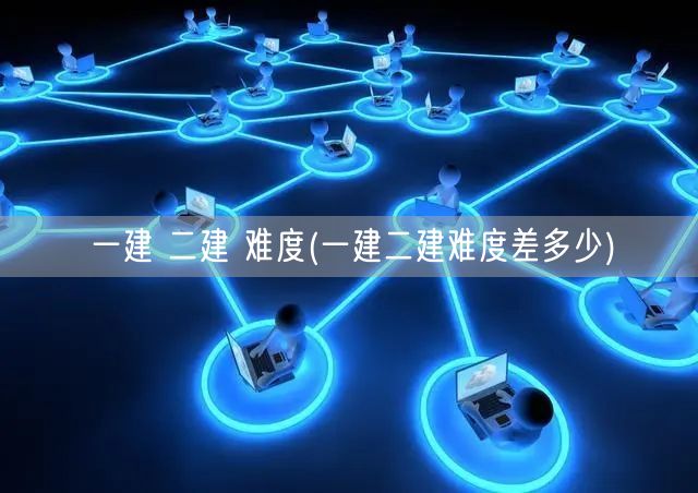 一建二建难度对比 差异解析