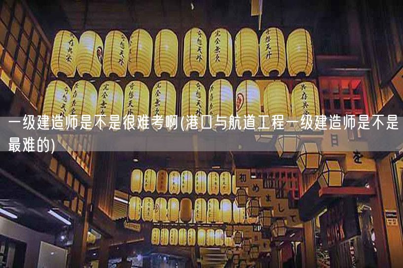 港口航道一级建造师难度排名如何