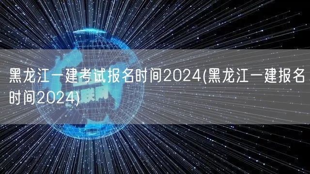 黑龙江一建2024报名时间及流程