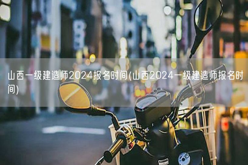 山西2024一级建造师报名时间及流程