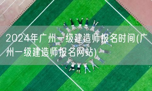 2024广州一级建造师报名时间及官网入口