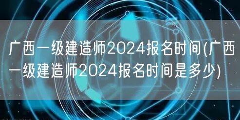 广西一级建造师2024报名时间及查询