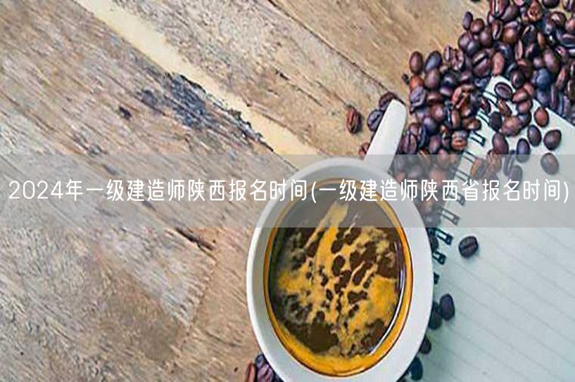 2024陕西一级建造师报名时间及流程