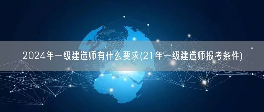 2024年一级建造师报考要求与21年条件