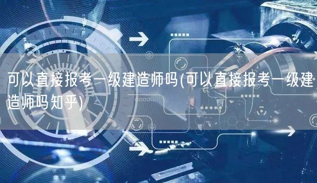 直接报考一级建造师条件知乎