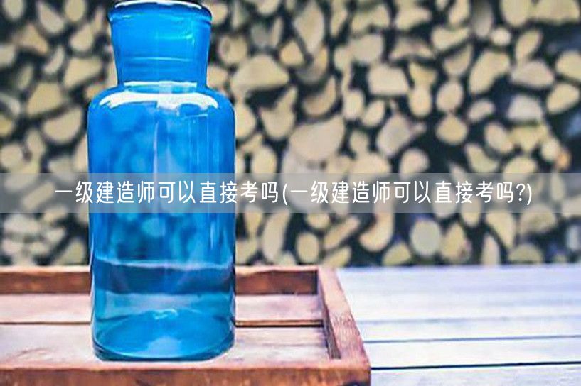 一级建造师直接报考条件
