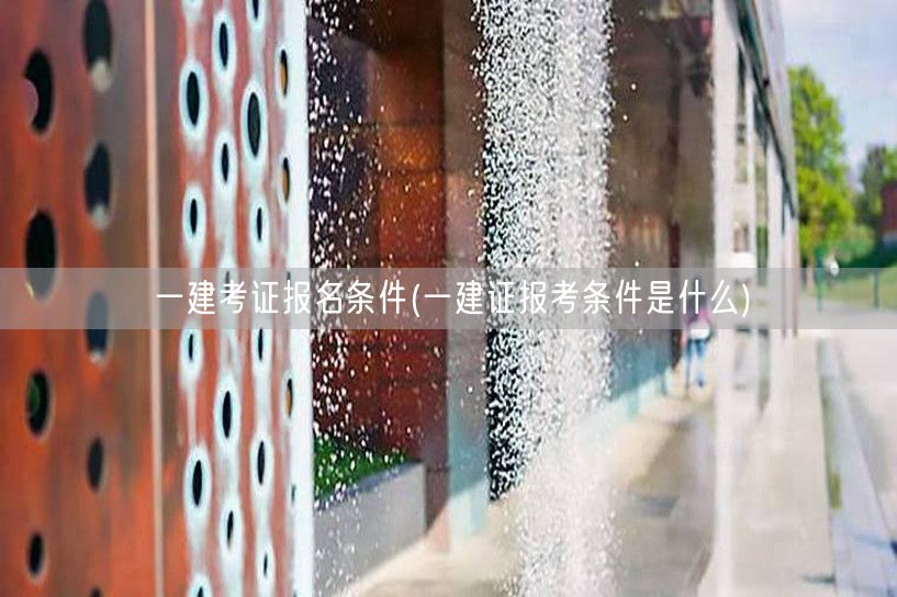 一建证报考条件详解及要求