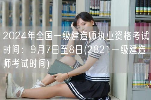 2024年一级建造师考试时间9月7-8日