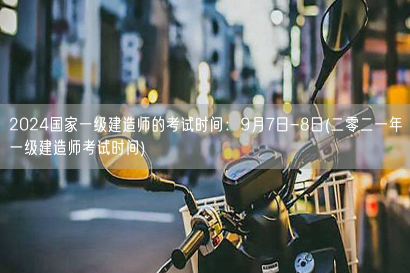 2024年一级建造师考试9月7-8日 历