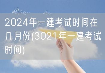 2024一建考试时间 3021年参考月份