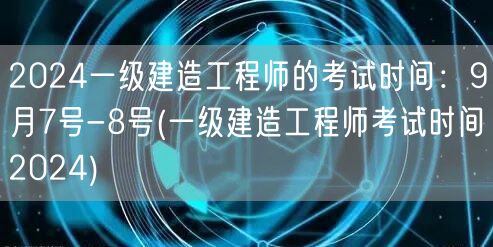 2024一级建造工程师考试时间9月7-8