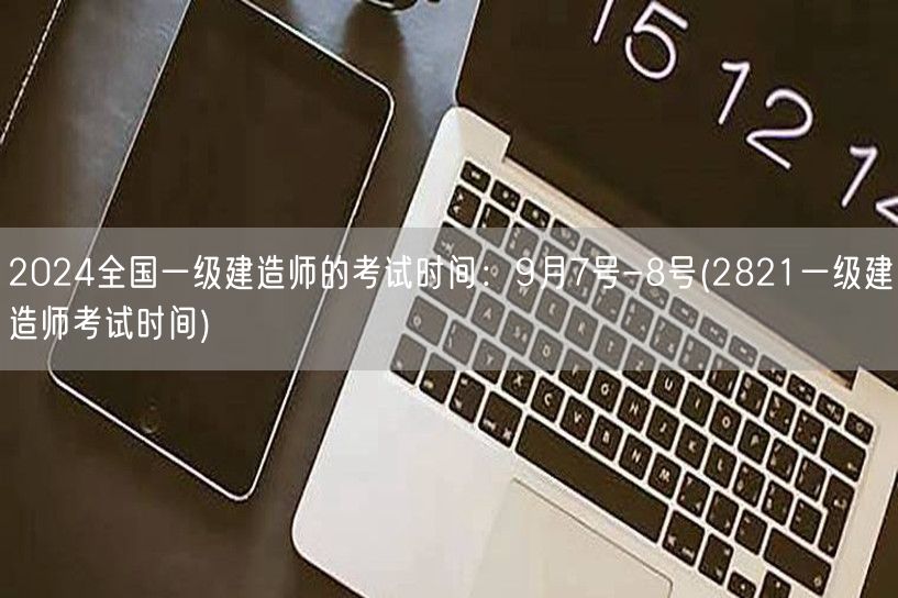 2024全国一级建造师考试9月7-8日 