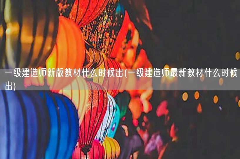 一级建造师新版教材最新发布时间