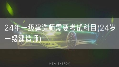 24年一级建造师考试科目及年龄要求24岁