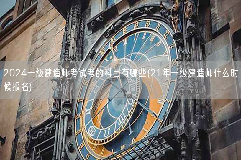 2024一级建造师考试科目及21年报名时