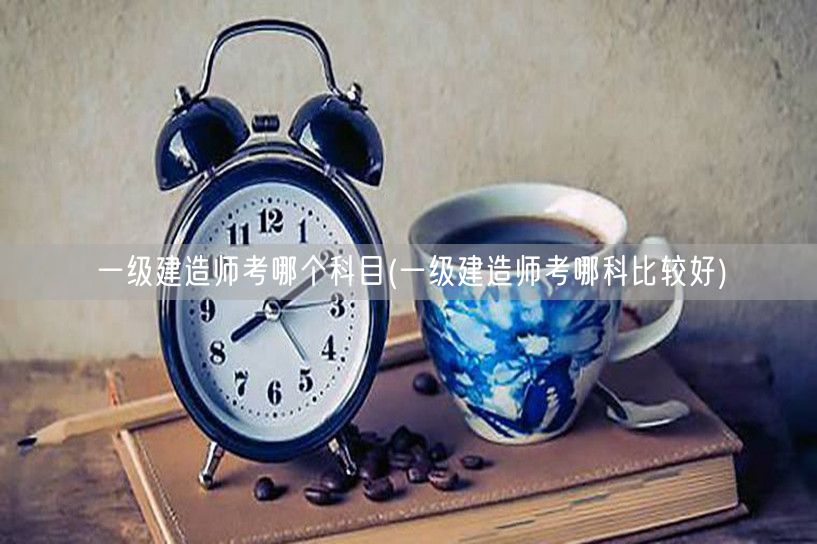一级建造师考试科目推荐及选择