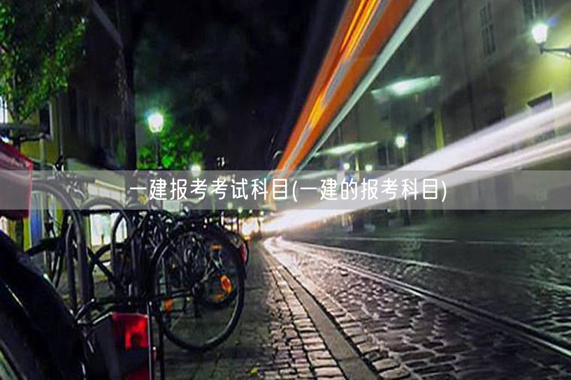 一建报考科目详解及考试指南