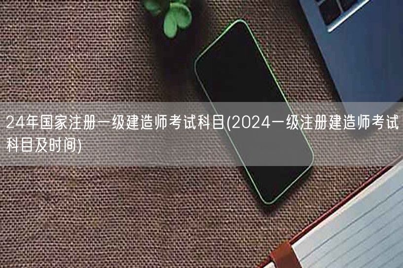 2024年一级建造师考试科目与时间公布