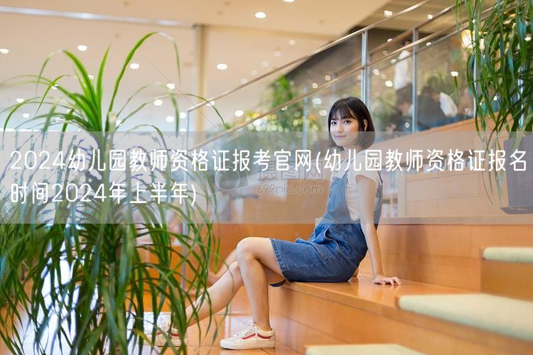 2024幼儿园教资报考官网及上半年报名时
