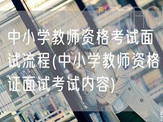 中小学教师资格考试面试流程及内容