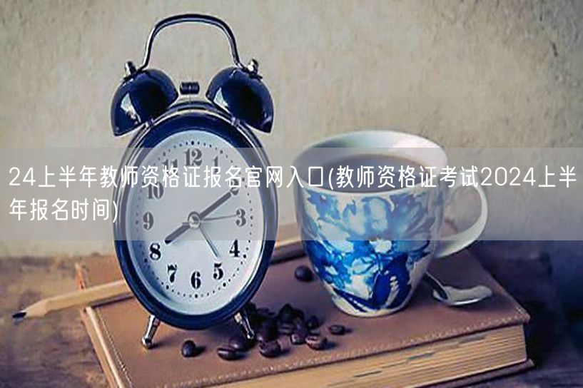 24上半年教师资格证报名官网入口-报名时